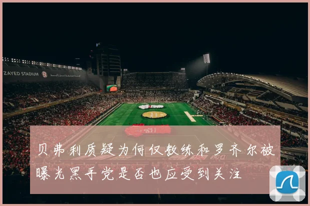 贝弗利质疑为何仅教练和罗齐尔被曝光黑手党是否也应受到关注