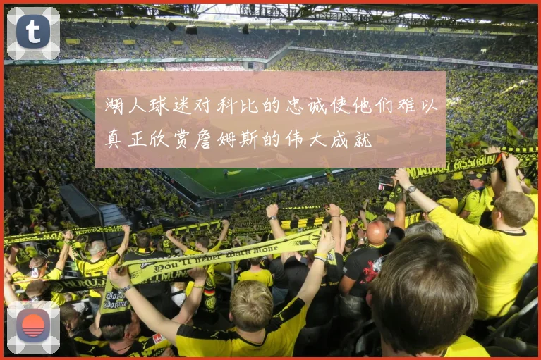 湖人球迷对科比的忠诚使他们难以真正欣赏詹姆斯的伟大成就