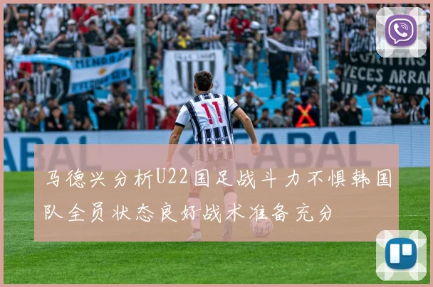 马德兴分析U22国足战斗力不惧韩国队全员状态良好战术准备充分