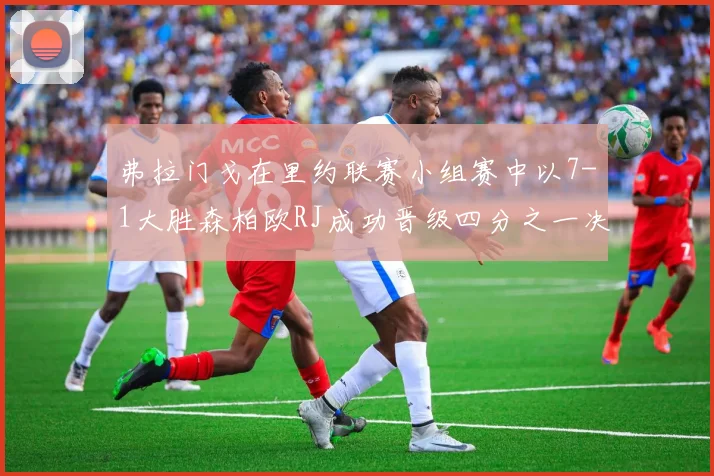 弗拉门戈在里约联赛小组赛中以7-1大胜森柏欧RJ成功晋级四分之一决赛