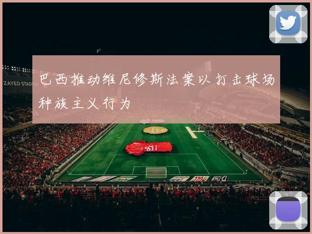 巴西推动维尼修斯法案以打击球场种族主义行为