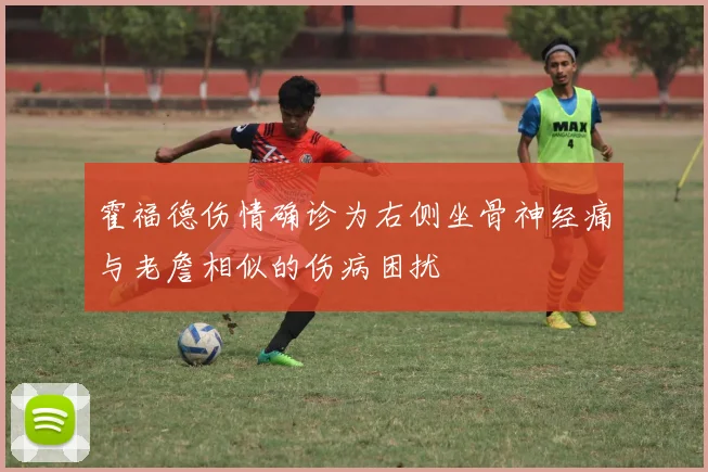 霍福德伤情确诊为右侧坐骨神经痛与老詹相似的伤病困扰