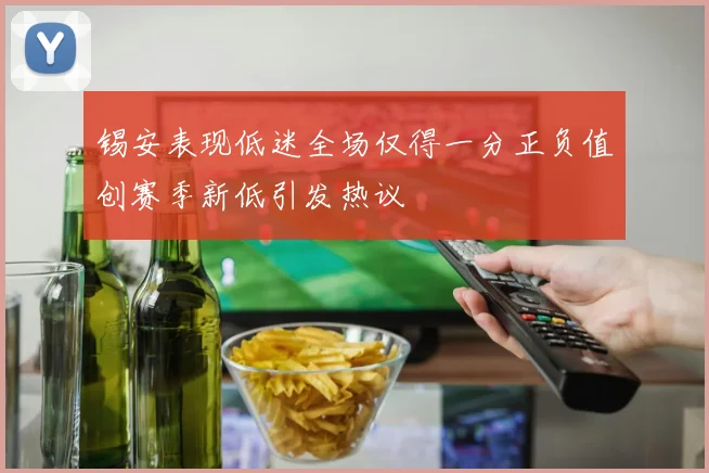 锡安表现低迷全场仅得一分正负值创赛季新低引发热议