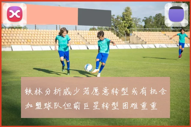 铁林分析威少若愿意转型或有机会加盟球队但前巨星转型困难重重