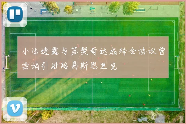 小法透露与苏契奇达成转会协议曾尝试引进路易斯恩里克
