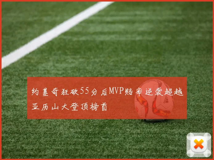 约基奇狂砍55分后MVP赔率逆袭超越亚历山大登顶榜首
