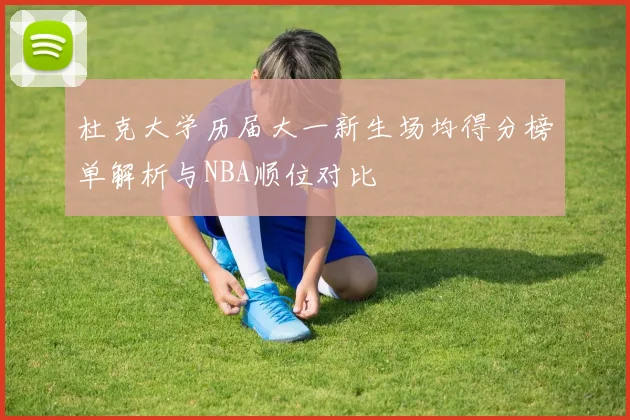 杜克大学历届大一新生场均得分榜单解析与NBA顺位对比